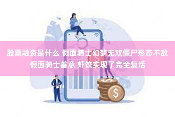 股票融资是什么 假面骑士幻梦无双僵尸形态不敌假面骑士善意 虾饺实现了完全复活