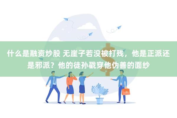 什么是融资炒股 无崖子若没被打残，他是正派还是邪派？他的徒孙戳穿他伪善的面纱