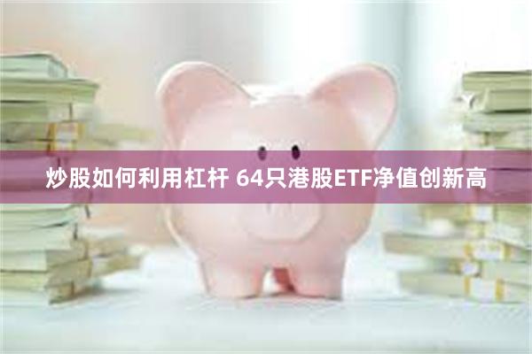 炒股如何利用杠杆 64只港股ETF净值创新高