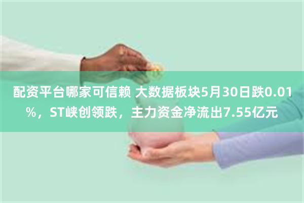 配资平台哪家可信赖 大数据板块5月30日跌0.01%，ST峡创领跌，主力资金净流出7.55亿元