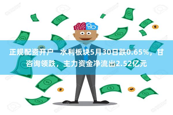 正规配资开户   水利板块5月30日跌0.65%，甘咨询领跌，主力资金净流出2.52亿元