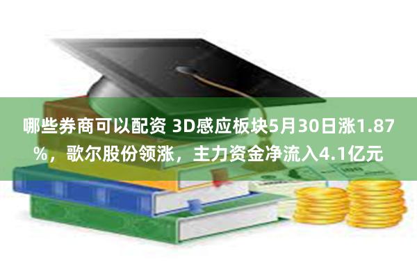 哪些券商可以配资 3D感应板块5月30日涨1.87%，歌尔股份领涨，主力资金净流入4.1亿元