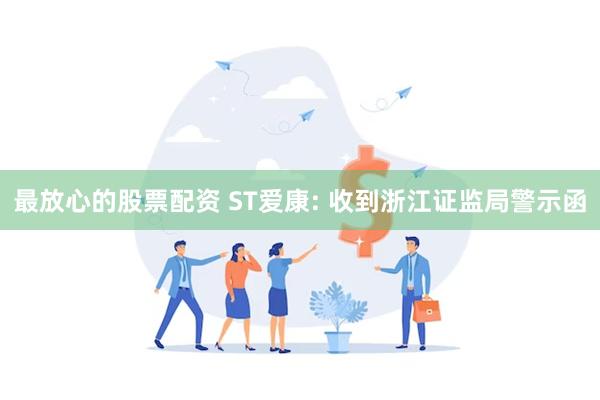 最放心的股票配资 ST爱康: 收到浙江证监局警示函