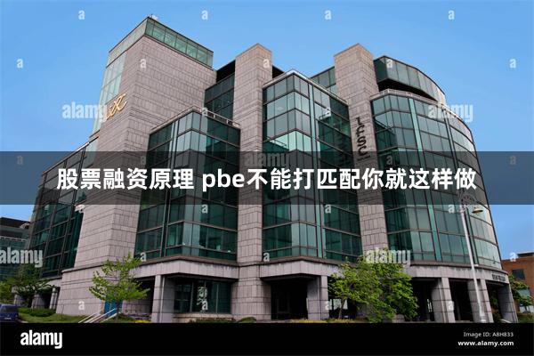 股票融资原理 pbe不能打匹配你就这样做