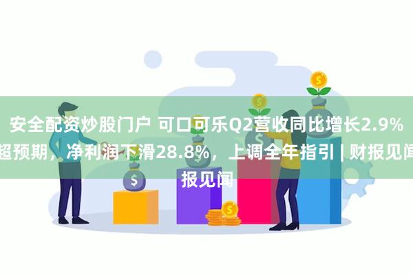 安全配资炒股门户 可口可乐Q2营收同比增长2.9%超预期，净利润下滑28.8%，上调全年指引 | 财报见闻