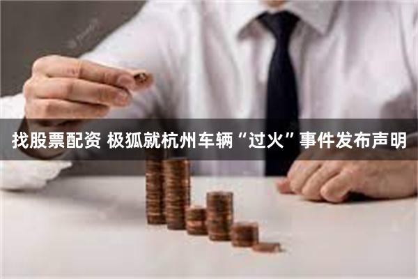 找股票配资 极狐就杭州车辆“过火”事件发布声明