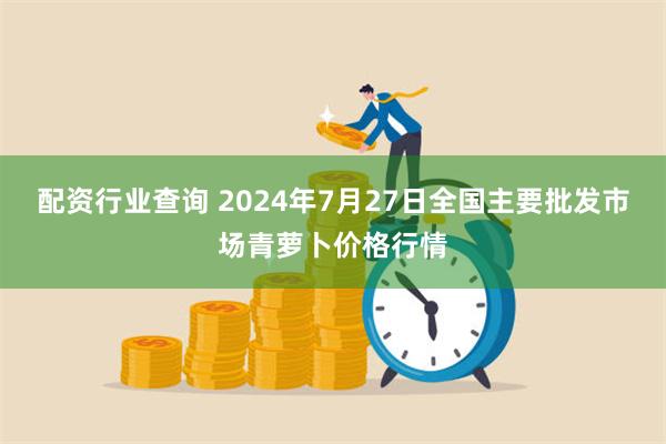 配资行业查询 2024年7月27日全国主要批发市场青萝卜价格行情