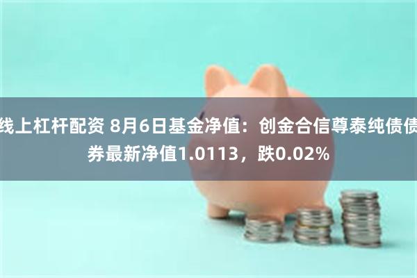 线上杠杆配资 8月6日基金净值：创金合信尊泰纯债债券最新净值1.0113，跌0.02%