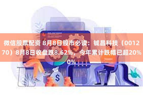 微信股票配资 8月8日股市必读：铖昌科技（001270）8月8日收盘跌8.62%，今年累计跌幅已超20%