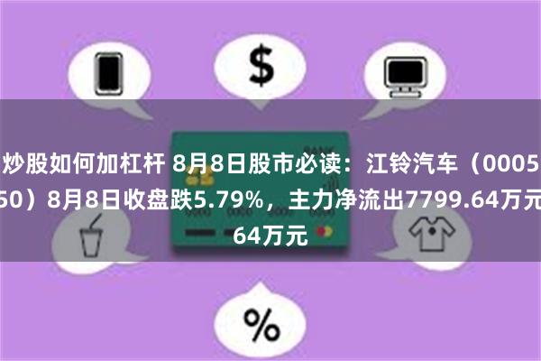 炒股如何加杠杆 8月8日股市必读：江铃汽车（000550）8月8日收盘跌5.79%，主力净流出7799.64万元