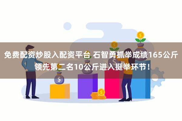 免费配资炒股入配资平台 石智勇抓举成绩165公斤 领先第二名10公斤进入挺举环节！