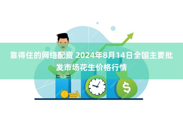 靠得住的网络配资 2024年8月14日全国主要批发市场花生价格行情