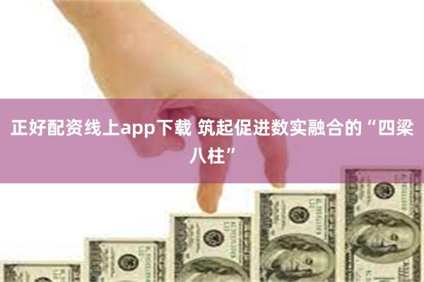 正好配资线上app下载 筑起促进数实融合的“四梁八柱”