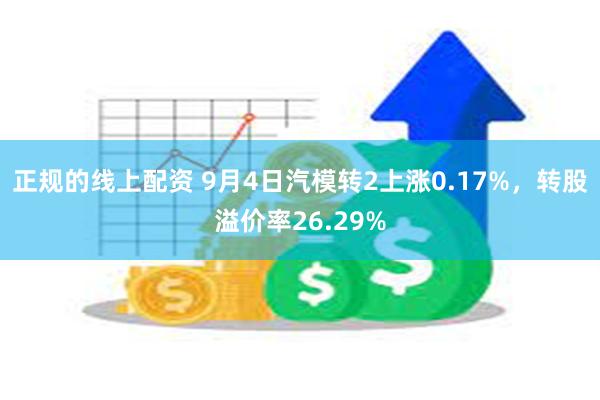 正规的线上配资 9月4日汽模转2上涨0.17%，转股溢价率26.29%