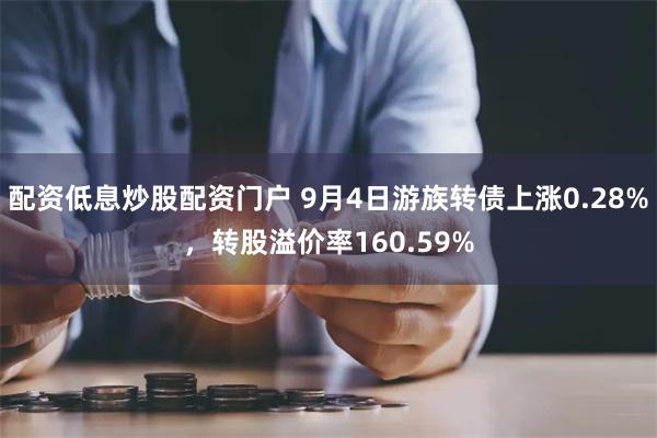 配资低息炒股配资门户 9月4日游族转债上涨0.28%，转股溢价率160.59%