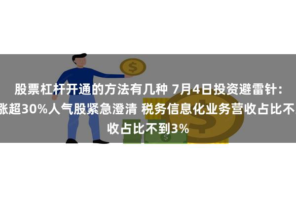 股票杠杆开通的方法有几种 7月4日投资避雷针：两天涨超30%人气股紧急澄清 税务信息化业务营收占比不到3%