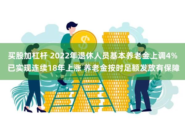 买股加杠杆 2022年退休人员基本养老金上调4% 已实现连续18年上涨 养老金按时足额发放有保障