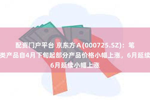 配资门户平台 京东方Ａ(000725.SZ)：笔记本电脑类产品自4月下旬起部分产品价格小幅上涨，6月延续小幅上涨