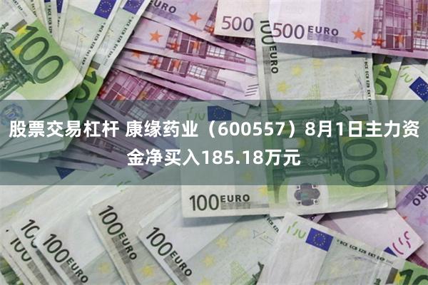 股票交易杠杆 康缘药业（600557）8月1日主力资金净买入185.18万元