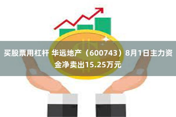 买股票用杠杆 华远地产（600743）8月1日主力资金净卖出15.25万元