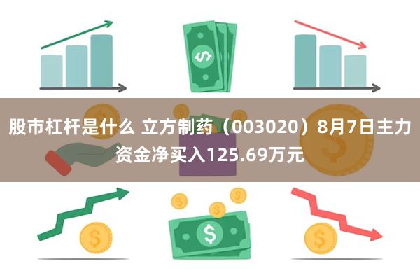 股市杠杆是什么 立方制药（003020）8月7日主力资金净买入125.69万元