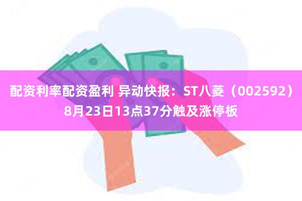 配资利率配资盈利 异动快报：ST八菱（002592）8月23日13点37分触及涨停板