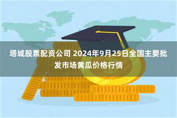 塔城股票配资公司 2024年9月25日全国主要批发市场黄瓜价格行情