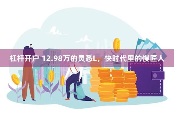 杠杆开户 12.98万的灵悉L，快时代里的慢匠人