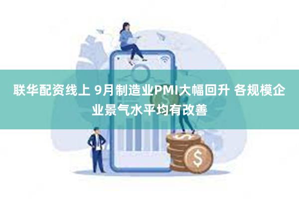 联华配资线上 9月制造业PMI大幅回升 各规模企业景气水平均有改善