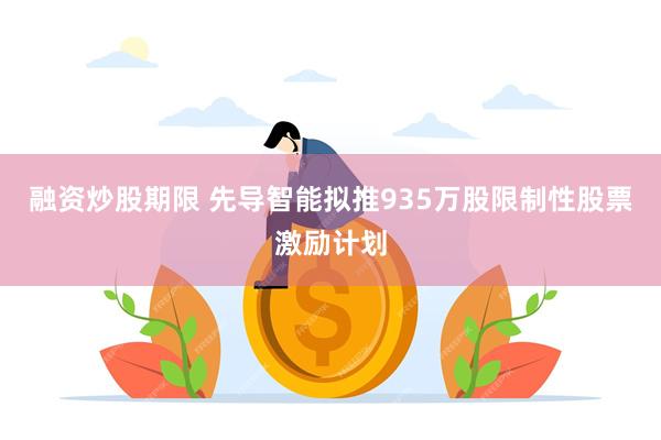 融资炒股期限 先导智能拟推935万股限制性股票激励计划