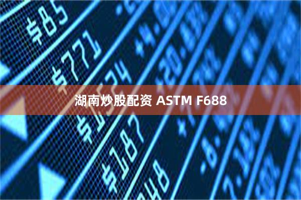 湖南炒股配资 ASTM F688