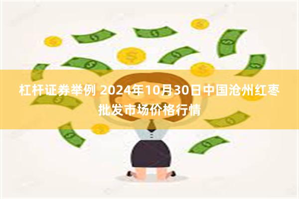 杠杆证券举例 2024年10月30日中国沧州红枣批发市场价格行情