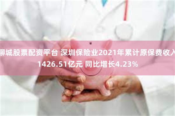 聊城股票配资平台 深圳保险业2021年累计原保费收入1426.51亿元 同比增长4.23%