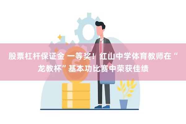 股票杠杆保证金 一等奖！红山中学体育教师在“龙教杯”基本功比赛中荣获佳绩