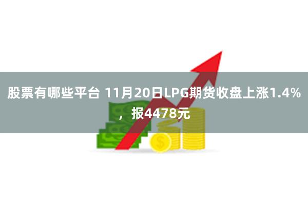 股票有哪些平台 11月20日LPG期货收盘上涨1.4%，报4478元