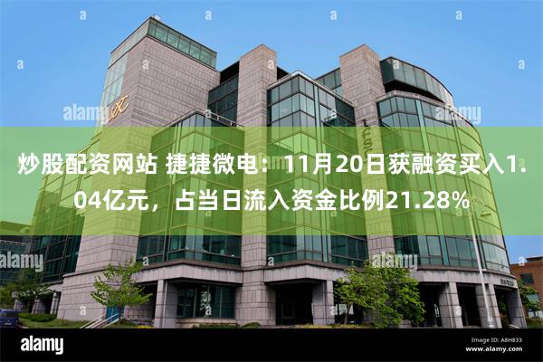 炒股配资网站 捷捷微电：11月20日获融资买入1.04亿元，占当日流入资金比例21.28%