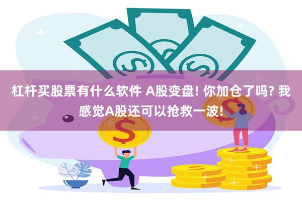 杠杆买股票有什么软件 A股变盘! 你加仓了吗? 我感觉A股还可以抢救一波!