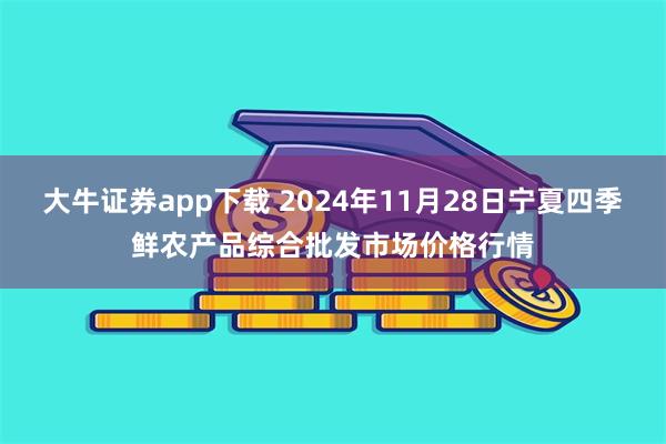 大牛证券app下载 2024年11月28日宁夏四季鲜农产品综合批发市场价格行情