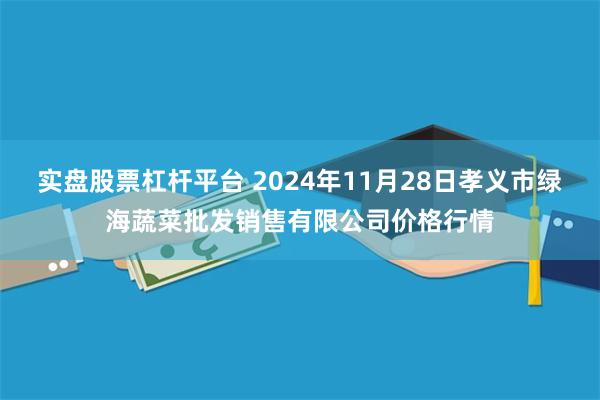 实盘股票杠杆平台 2024年11月28日孝义市绿海蔬菜批发销售有限公司价格行情