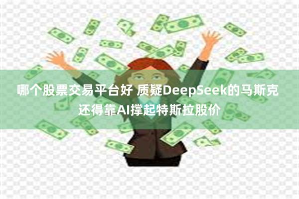 哪个股票交易平台好 质疑DeepSeek的马斯克 还得靠AI撑起特斯拉股价