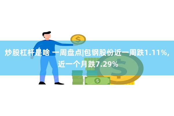 炒股杠杆是啥 一周盘点|包钢股份近一周跌1.11%, 近一个月跌7.29%