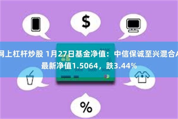 网上杠杆炒股 1月27日基金净值：中信保诚至兴混合A最新净值1.5064，跌3.44%