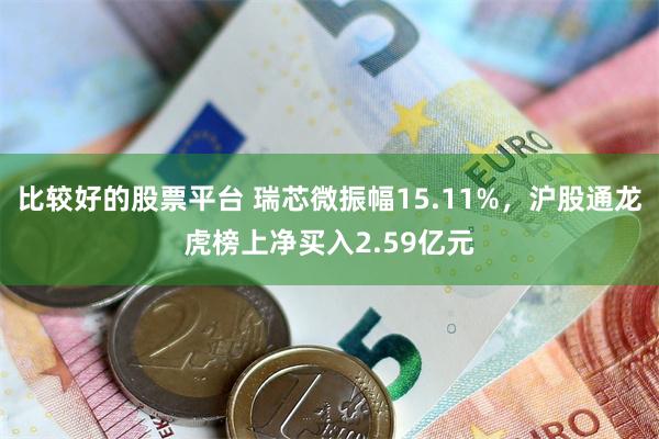 比较好的股票平台 瑞芯微振幅15.11%，沪股通龙虎榜上净买入2.59亿元