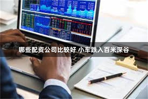 哪些配资公司比较好 小车跌入百米深谷