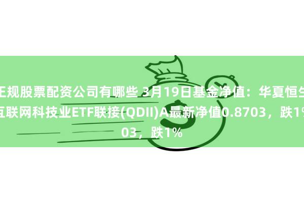 正规股票配资公司有哪些 3月19日基金净值：华夏恒生互联网科技业ETF联接(QDII)A最新净值0.8703，跌1%