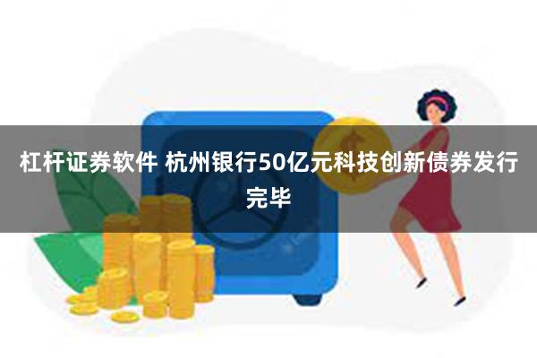 杠杆证券软件 杭州银行50亿元科技创新债券发行完毕